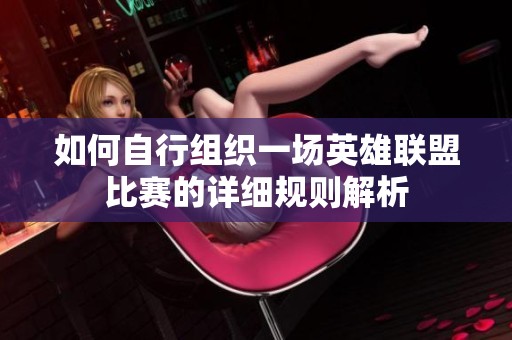 如何自行组织一场英雄联盟比赛的详细规则解析