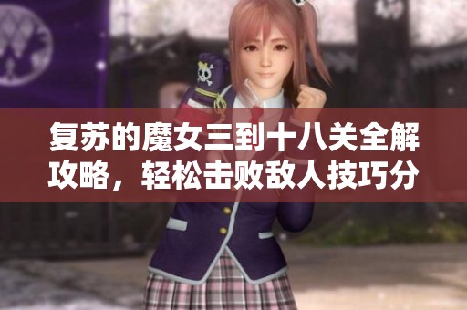 复苏的魔女三到十八关全解攻略，轻松击败敌人技巧分享