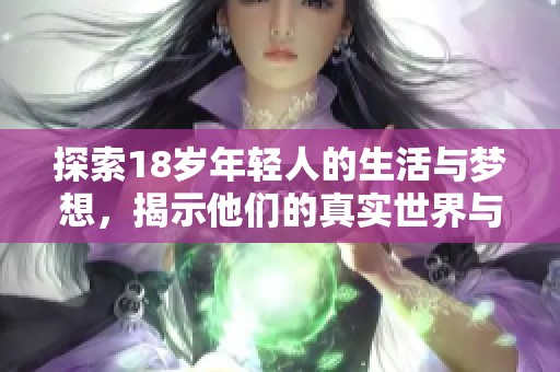 探索18岁年轻人的生活与梦想，揭示他们的真实世界与未来发展