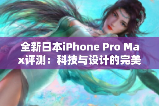 全新日本iPhone Pro Max评测：科技与设计的完美结合