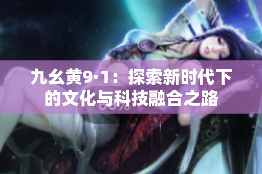 九幺黄9·1：探索新时代下的文化与科技融合之路