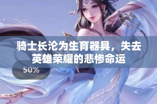 骑士长沦为生育器具，失去英雄荣耀的悲惨命运