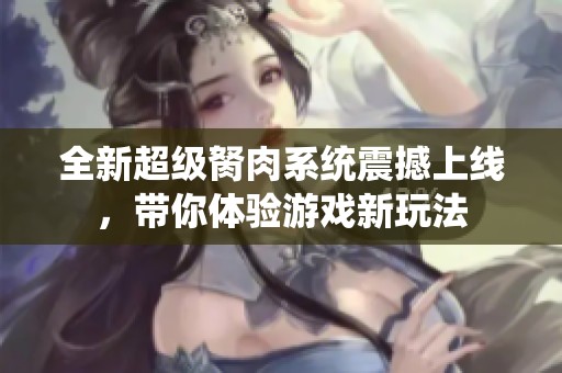 全新超级胬肉系统震撼上线，带你体验游戏新玩法