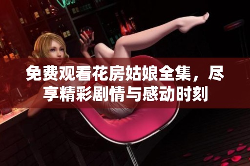 免费观看花房姑娘全集，尽享精彩剧情与感动时刻