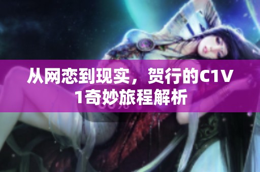 从网恋到现实，贺行的C1V1奇妙旅程解析