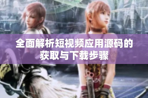 全面解析短视频应用源码的获取与下载步骤