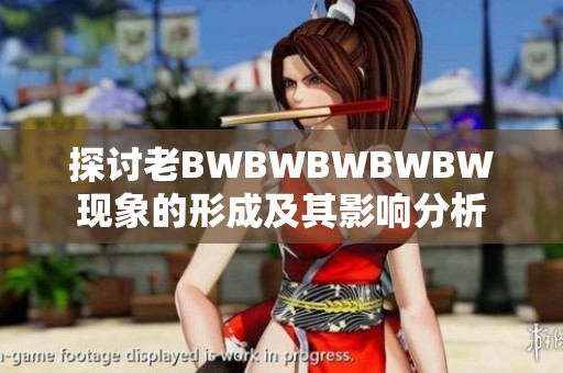 探讨老BWBWBWBWBW现象的形成及其影响分析