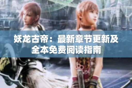 妖龙古帝：最新章节更新及全本免费阅读指南
