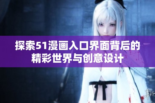 探索51漫画入口界面背后的精彩世界与创意设计