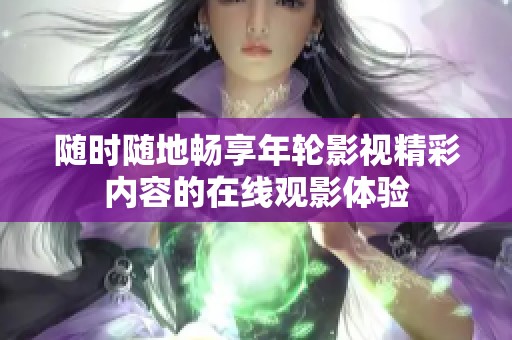 随时随地畅享年轮影视精彩内容的在线观影体验