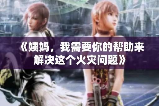 《姨妈，我需要你的帮助来解决这个火灾问题》