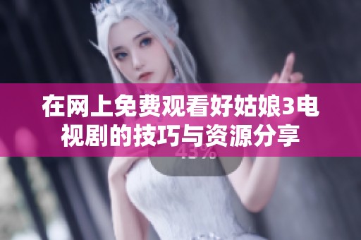 在网上免费观看好姑娘3电视剧的技巧与资源分享