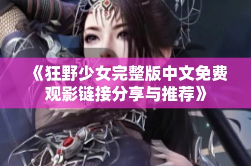 《狂野少女完整版中文免费观影链接分享与推荐》