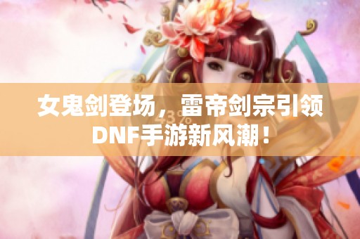 女鬼剑登场，雷帝剑宗引领DNF手游新风潮！