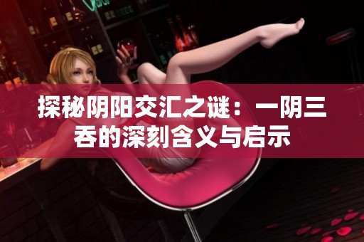 探秘阴阳交汇之谜：一阴三吞的深刻含义与启示