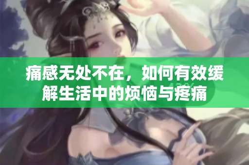 痛感无处不在，如何有效缓解生活中的烦恼与疼痛