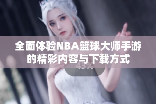 全面体验NBA篮球大师手游的精彩内容与下载方式