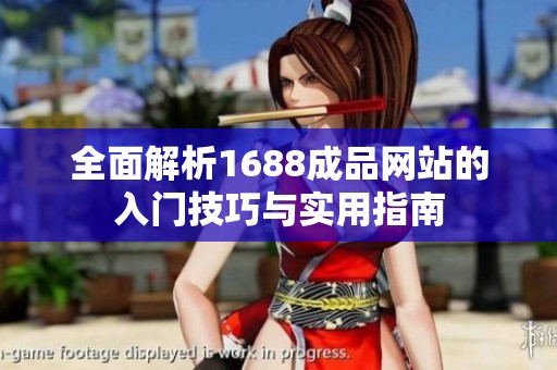 全面解析1688成品网站的入门技巧与实用指南