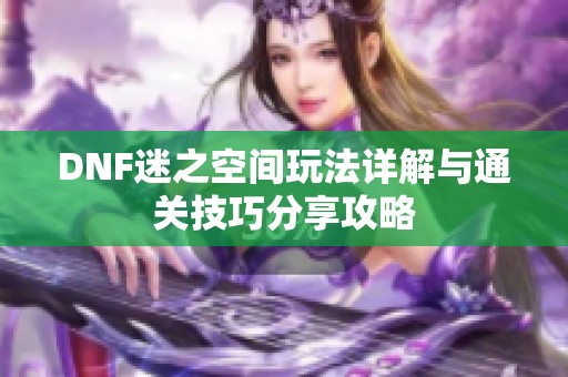 DNF迷之空间玩法详解与通关技巧分享攻略