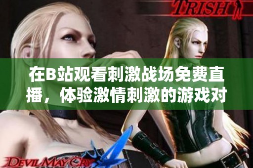 在B站观看刺激战场免费直播，体验激情刺激的游戏对战！