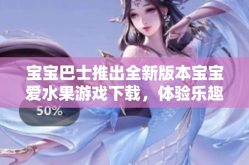 宝宝巴士推出全新版本宝宝爱水果游戏下载，体验乐趣无穷的水果世界