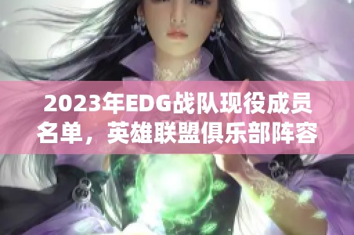 2023年EDG战队现役成员名单，英雄联盟俱乐部阵容揭秘