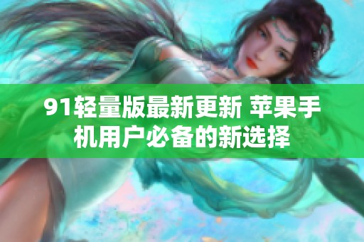91轻量版最新更新 苹果手机用户必备的新选择