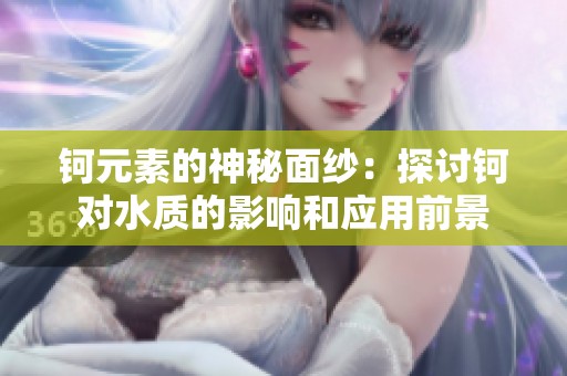 钶元素的神秘面纱：探讨钶对水质的影响和应用前景