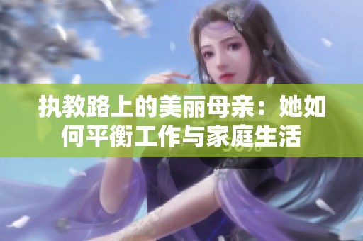 执教路上的美丽母亲：她如何平衡工作与家庭生活