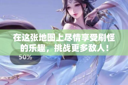 在这张地图上尽情享受刷怪的乐趣，挑战更多敌人！