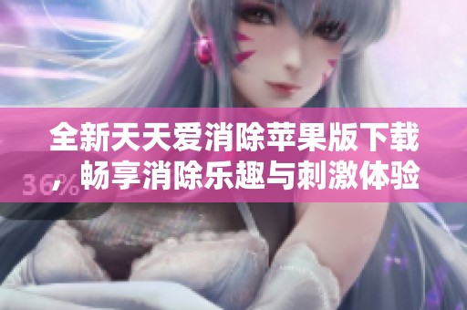 全新天天爱消除苹果版下载，畅享消除乐趣与刺激体验