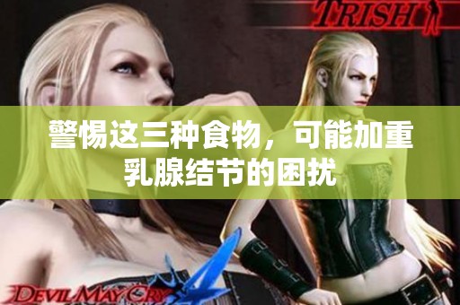 警惕这三种食物，可能加重乳腺结节的困扰