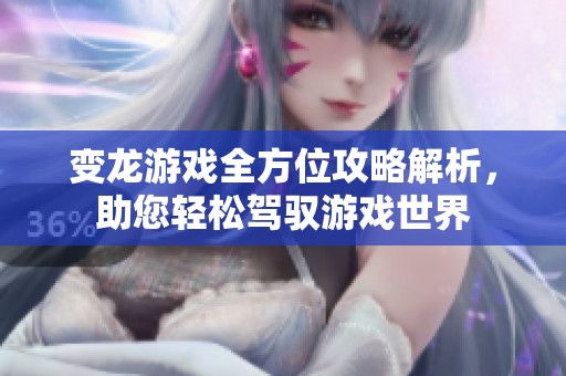 变龙游戏全方位攻略解析，助您轻松驾驭游戏世界