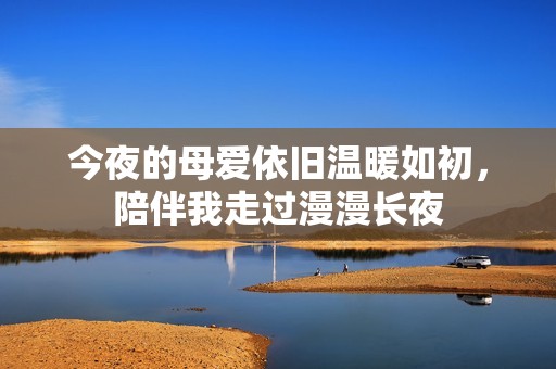 今夜的母爱依旧温暖如初，陪伴我走过漫漫长夜
