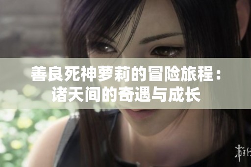 善良死神萝莉的冒险旅程：诸天间的奇遇与成长