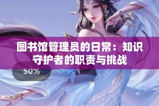 图书馆管理员的日常：知识守护者的职责与挑战