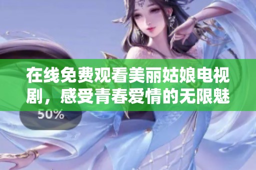 在线免费观看美丽姑娘电视剧，感受青春爱情的无限魅力