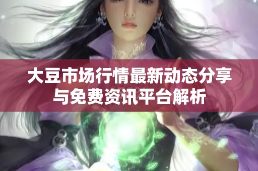 大豆市场行情最新动态分享与免费资讯平台解析