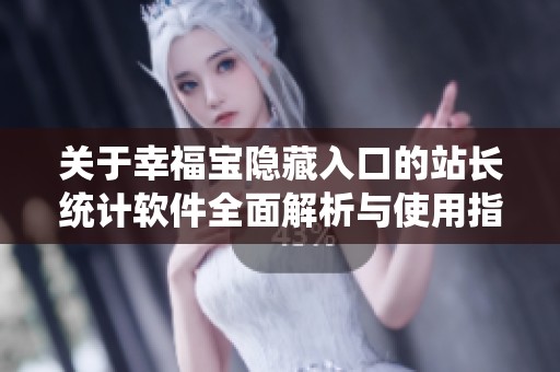 关于幸福宝隐藏入口的站长统计软件全面解析与使用指南