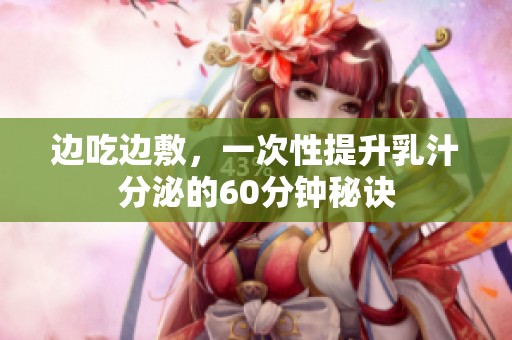 边吃边敷，一次性提升乳汁分泌的60分钟秘诀