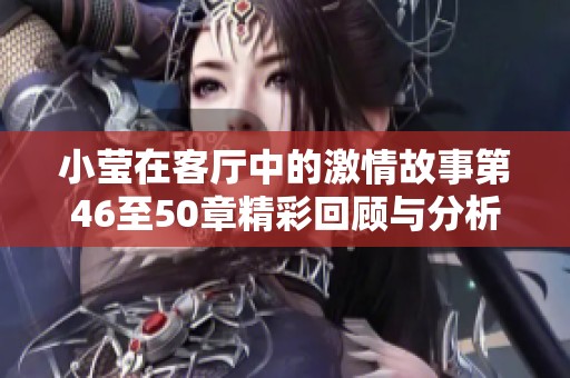 小莹在客厅中的激情故事第46至50章精彩回顾与分析