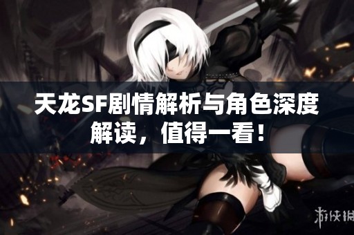 天龙SF剧情解析与角色深度解读，值得一看！