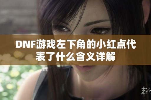 DNF游戏左下角的小红点代表了什么含义详解