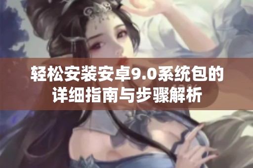 轻松安装安卓9.0系统包的详细指南与步骤解析