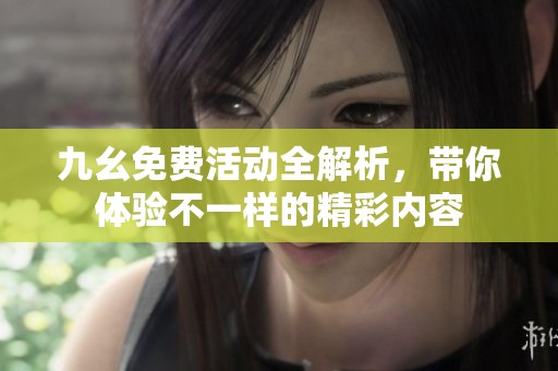 九幺免费活动全解析，带你体验不一样的精彩内容