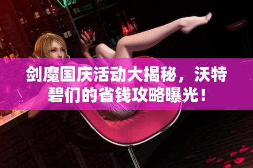 剑魔国庆活动大揭秘，沃特碧们的省钱攻略曝光！