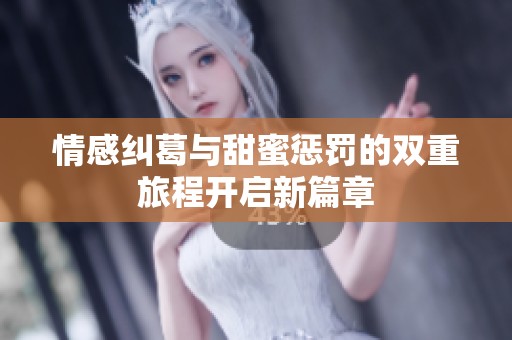 情感纠葛与甜蜜惩罚的双重旅程开启新篇章