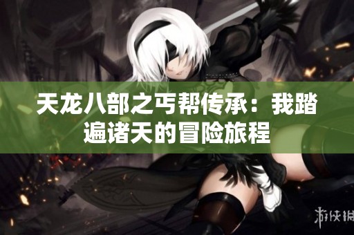 天龙八部之丐帮传承：我踏遍诸天的冒险旅程