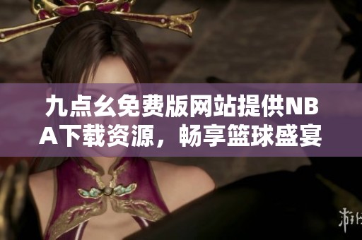 九点幺免费版网站提供NBA下载资源，畅享篮球盛宴
