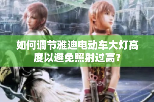 如何调节雅迪电动车大灯高度以避免照射过高？